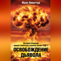 . Освобождение дьявола. История создания первой советской атомной бомбы РДС-1