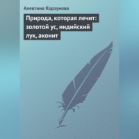 Алевтина Корзунова. Природа, которая лечит: золотой ус, индийский лук, аконит