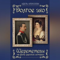 . Долгое эхо. Шереметевы на фоне русской истории