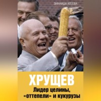 . Хрущев. Лидер целины, «оттепели» и кукурузы