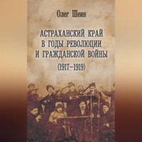 Олег Шеин. Астраханский край в годы революции и гражданской войны (1917–1919)