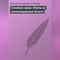 Алексей Геннадьевич Степанов. Семейное право. Ответы на экзаменационные билеты