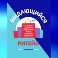 . Выдающийся ритейл. Как привлечь и удержать покупателей в эпоху цифрового разрушения