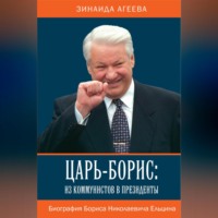 Зинаида Агеева. Царь-Борис: из коммунистов в президенты. Биография Бориса Николаевича Ельцина