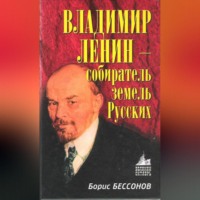 Борис Николаевич Бессонов. Владимир Ленин – собиратель земель Русских