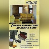 . Тысяча и один совет по дому и быту