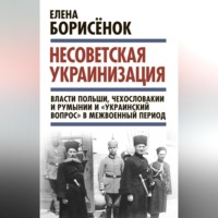 . Несоветская украинизация: власти Польши, Чехословакии и Румынии и «украинский вопрос» в межвоенный период