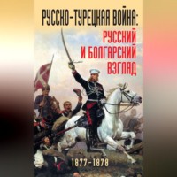 . Русско-турецкая война: русский и болгарский взгляд. 1877-1878. Сборник воспоминаний