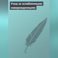 Группа авторов. Уход за ослабленными новорожденными
