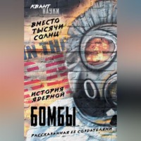 . Вместо тысячи солнц. История ядерной бомбы, рассказанная ее создателями