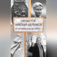 Елизавета Топалова. Скульптор Николай Щербаков. От Ленинианы до веры…