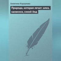 Алевтина Корзунова. Природа, которая лечит: алоэ, каланхоэ, синий йод