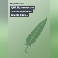 Андрей Батяев. ДТП. Практические рекомендации по защите прав водителя