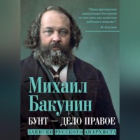 Михаил Бакунин. Бунт – дело правое. Записки русского анархиста