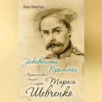 . Закованный Прометей. Мученическая жизнь и смерть Тараса Шевченко