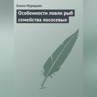 Елена Мурадова. Особенности ловли рыб семейства лососевых