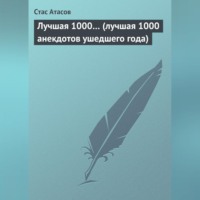 Стас Атасов. Лучшая 1000… (лучшая 1000 анекдотов ушедшего года)