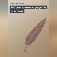. 100 фантастических рецептов из огурцов