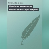 Наталья Семенова. Лечебное питание при гипертонии и атеросклерозе