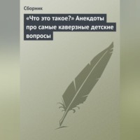 Сборник. «Что это такое?» Анекдоты про самые каверзные детские вопросы