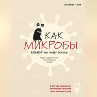. Как микробы влияют на нашу жизнь. Новое и удивительное о многогранных соседях