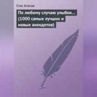 Стас Атасов. По любому случаю улыбки… (1000 самых лучших и новых анекдотов)