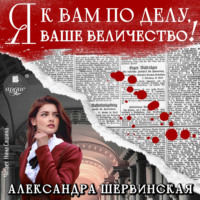 Александра Шервинская. Я к вам по делу, ваше величество!