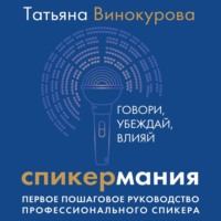 Татьяна Винокурова. Спикермания. Говори, убеждай, влияй. Первое пошаговое руководство профессионального спикера