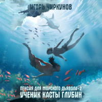 Игорь Чиркунов. Пенсия для морского дьявола 2. Ученик касты глубин