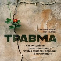 Педрам Шоджай. Травма. Как исцелить свое прошлое, чтобы обрести свободу в настоящем
