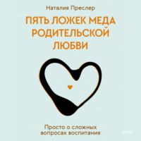 Наталия Преслер. Пять ложек меда родительской любви. Просто о сложных вопросах воспитания