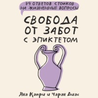 Яна Капри. Свобода от забот с Эпиктетом: 79 ответов стоиков на жизненные вопросы
