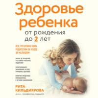 Рита Кильдиярова. Здоровье ребенка от рождения до двух лет. Все, что нужно знать родителям об уходе за малышом