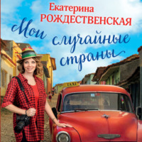 Екатерина Рождественская. Мои случайные страны. О путешествиях и происшествиях!