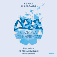 Кэрил Макбрайд. Свобода от нарцисса. Как выйти из травмирующих отношений