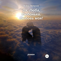 . Ох, Люба, Любонька, Любовь моя!