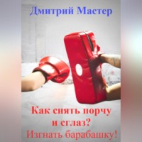 Дмитрий Мастер. Как снять порчу и сглаз, изгнать барабашку?