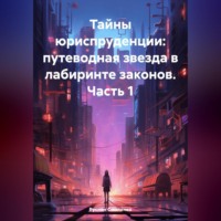 . Тайны юриспруденции: путеводная звезда в лабиринте законов. Часть 1