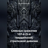 . Славные сражения 107-й стрелковой (5-й гвардейской) стрелковой дивизии