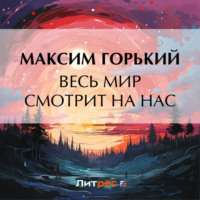 Максим Горький. Весь мир смотрит на нас