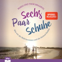 . Sechs Paar Schuhe - Wie wir die Welt bereisten und die Heimat fanden (Ungek?rzt)