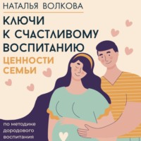 Наталья Волкова. Ключи к счастливому воспитанию. Ценности семьи