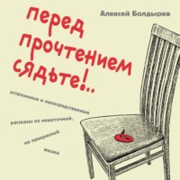 Алексей Болдырев. Перед прочтением сядьте!.. Остроумные и непосредственные рассказы из нешуточной, но прекрасной жизни