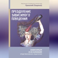 Иеромонах Прокопий (Пащенко). Преодоление зависимого поведения: зависимым и их близким (родственникам, педагогам)