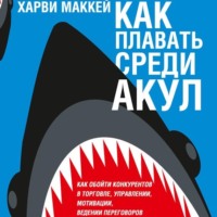Харви Маккей. Как плавать среди акул