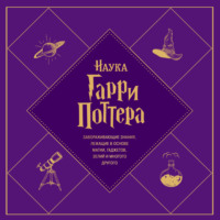 . Наука Гарри Поттера. Завораживающие знания, лежащие в основе магии, гаджетов, зелий и многого другого