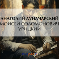 Анатолий Васильевич Луначарский. Моисей Соломонович Урицкий