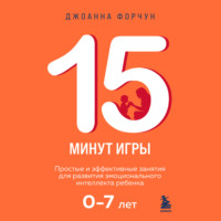 . 15 минут игры. Простые и эффективные занятия для развития эмоционального интеллекта ребенка. 0-7 лет