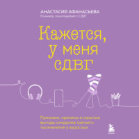 Анастасия Афанасьева. Кажется, у меня СДВГ. Признаки, причины и скрытые выгоды синдрома третьего тысячелетия у взрослых