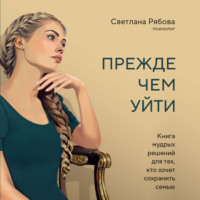 . Прежде чем уйти. Книга мудрых решений для тех, кто хочет сохранить семью